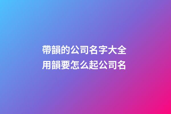 帶韻的公司名字大全 用韻要怎么起公司名-第1張-公司起名-玄機派